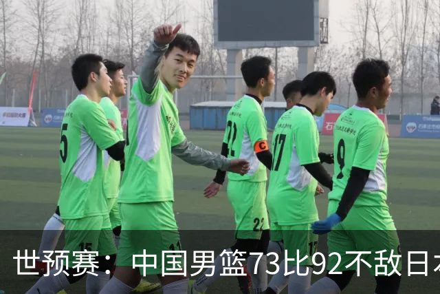 世预赛：中国男篮73比92不敌日本男篮