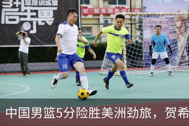 中国男篮5分险胜美洲劲旅，贺希宁17分胡金秋12+6，焦伯乔高效14分！