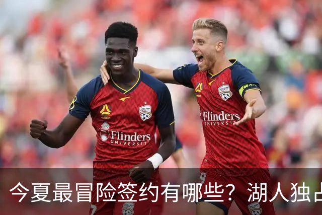 今夏最冒险签约有哪些？湖人独占三席吹杨顶薪离谱