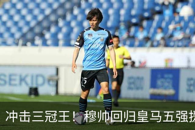 冲击三冠王！穆帅回归皇马五强援到位，追逐罗德里、迪奥曼德！