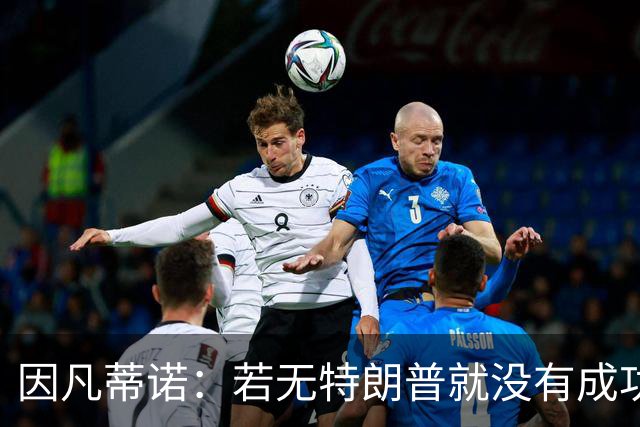因凡蒂诺：若无特朗普就没有成功的世界杯，美国梦在此刻实现