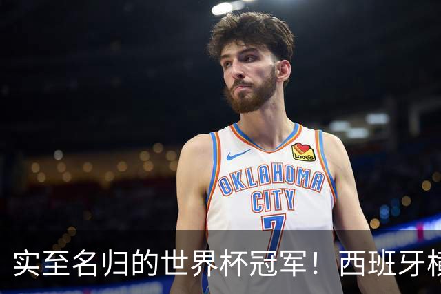 实至名归的世界杯冠军！西班牙横扫四大夺冠热门，压制阿根廷！