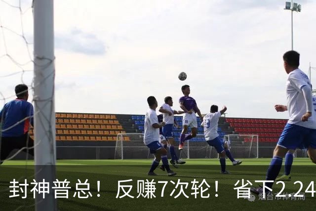 封神普总！反赚7次轮！省下2.24亿！又下一盘大棋？