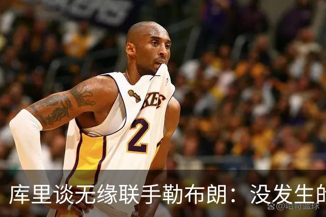 库里谈无缘联手勒布朗：没发生的事别瞎想，勇士伤病已改变一切