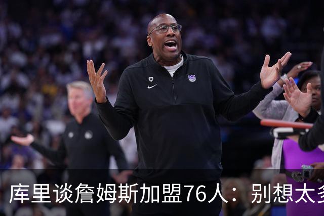 库里谈詹姆斯加盟76人：别想太多 很多事得等发生才知道