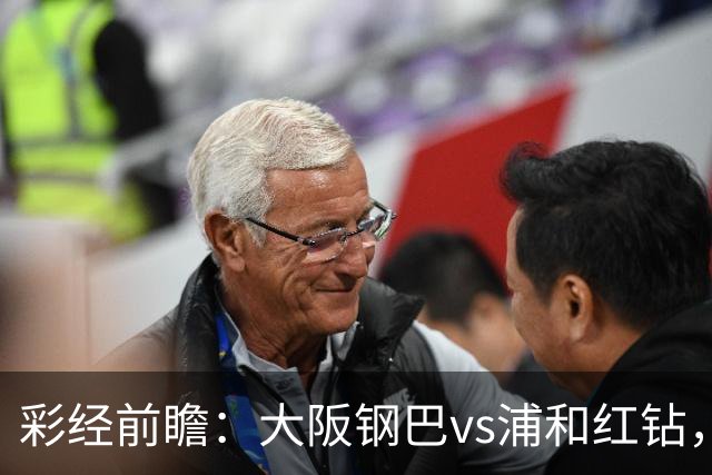 彩经前瞻：大阪钢巴vs浦和红钻，传统劲旅迎来焦点对决