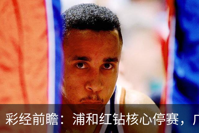 彩经前瞻：浦和红钻核心停赛，广岛三箭能否延续胜局？