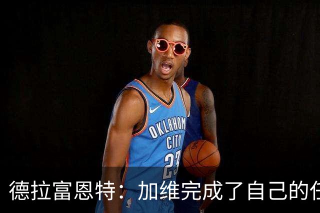 德拉富恩特：加维完成了自己的任务，但可能还不足以创造更多机会