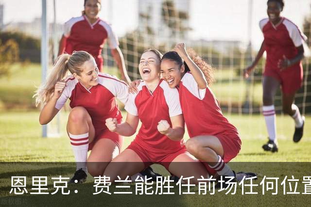 恩里克：费兰能胜任前场任何位置 对朗斯是否轮换得和我妻子商量