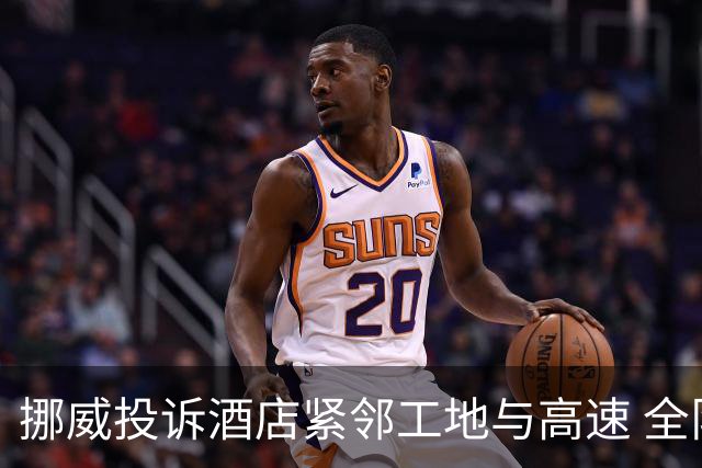 挪威投诉酒店紧邻工地与高速 全队2.5小时搬家费用FIFA出