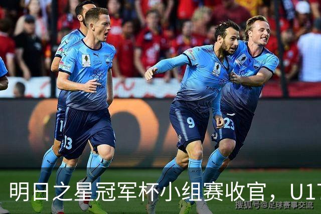 明日之星冠军杯小组赛收官，U17国足、上海队都晋级四强，东道主会师决赛？
