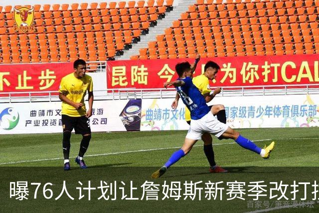 曝76人计划让詹姆斯新赛季改打控卫，马克西或担任得分后卫