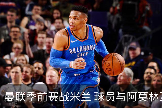 曼联季前赛战米兰 球员与阿莫林互动引关注