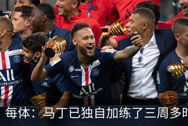 每体：马丁已独自加练了三周多时间，即便度假期间他也未完全放松