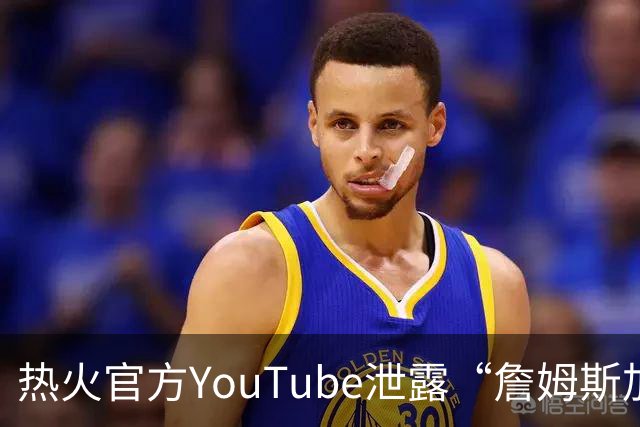 热火官方YouTube泄露“詹姆斯加盟发布会”：目前回应系社媒部门失误