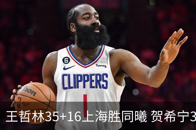 王哲林35+16上海胜同曦 贺希宁31分深圳胜北控