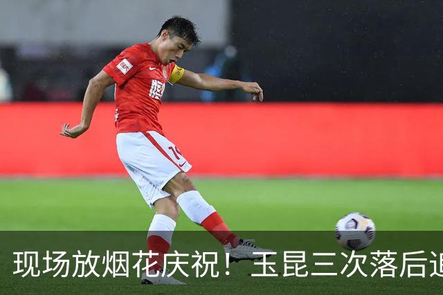 现场放烟花庆祝！玉昆三次落后追平淘汰成都蓉城，韦世豪被保安架着走