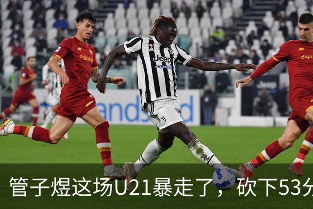 管子煜这场U21暴走了，砍下53分+8记三分！中国男篮20岁2米前锋崛起