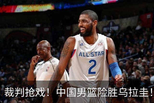 裁判抢戏！中国男篮险胜乌拉圭！时隔42年两队再次交手