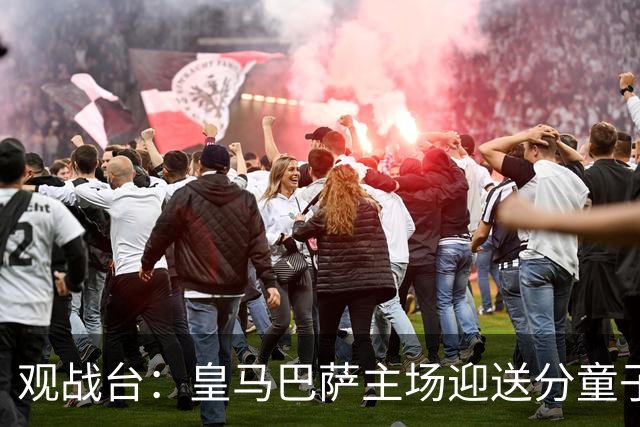 观战台：皇马巴萨主场迎送分童子 战舰标王继续冲处子球