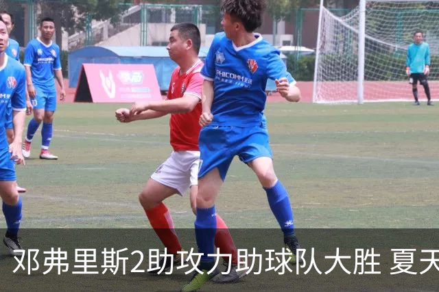 邓弗里斯2助攻力助球队大胜 夏天加盟皇马直面亚马尔？