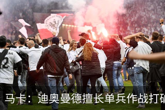马卡：迪奥曼德擅长单兵作战打破僵局，唯一短板是传中次数偏少