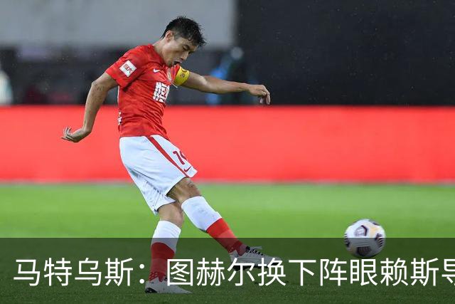 马特乌斯：图赫尔换下阵眼赖斯导致崩盘 不是皮克福德超神输1-5了