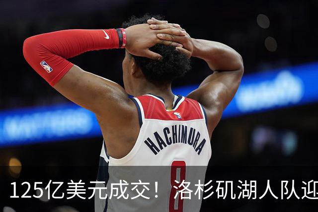 125亿美元成交！洛杉矶湖人队迎来新老板，沃尔特净赚25亿美元离场