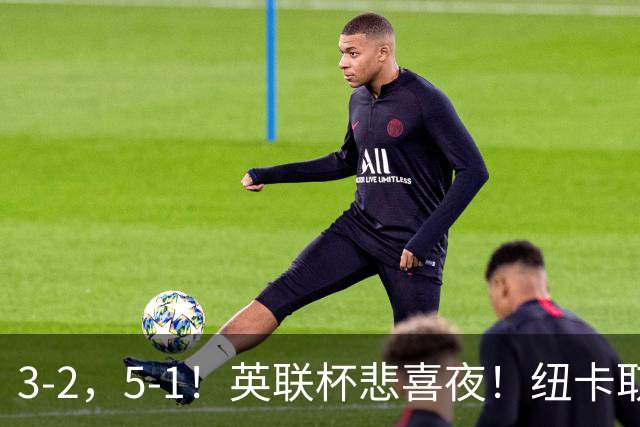3‑2，5‑1！英联杯悲喜夜！纽卡取胜，热刺斩获赛季首胜，两队一同晋级