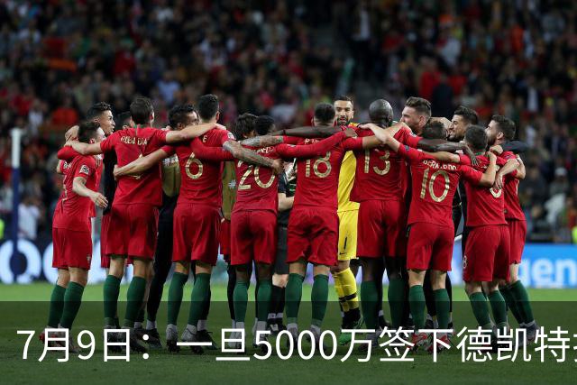 7月9日：一旦5000万签下德凯特拉雷，皇马4231体系成型，有望冲击西甲欧冠！