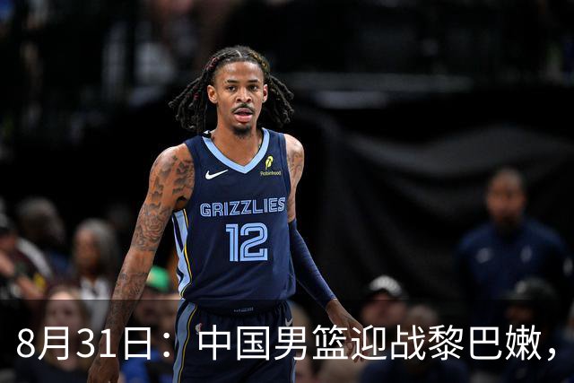 8月31日：中国男篮迎战黎巴嫩，郭士强需变阵，重用杨瀚森，少用赵继伟